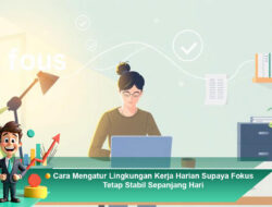 Cara Mengatur Lingkungan Kerja Harian Supaya Fokus Tetap Stabil Sepanjang Hari
