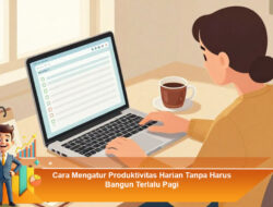Cara Mengatur Produktivitas Harian Tanpa Harus Bangun Terlalu Pagi