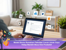 Model Bisnis Rumahan Fleksibel Cocok Untuk Gaya Hidup Mandiri Masa Kini Produktif