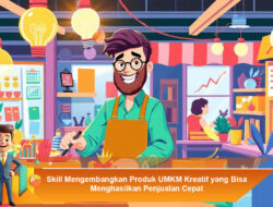 Skill Mengembangkan Produk UMKM Kreatif yang Bisa Menghasilkan Penjualan Cepat