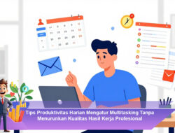 Tips Produktivitas Harian Mengatur Multitasking Tanpa Menurunkan Kualitas Hasil Kerja Profesional