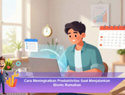 Cara Meningkatkan Produktivitas Saat Menjalankan Bisnis Rumahan