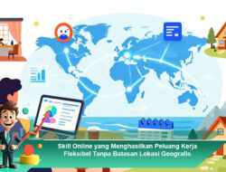 Skill Online yang Menghasilkan Peluang Kerja Fleksibel Tanpa Batasan Lokasi Geografis
