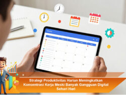 Strategi Produktivitas Harian Meningkatkan Konsentrasi Kerja Meski Banyak Gangguan Digital Sehari Hari