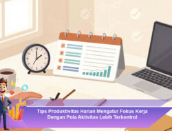 Tips Produktivitas Harian Mengatur Fokus Kerja Dengan Pola Aktivitas Lebih Terkontrol