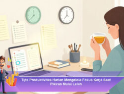 Tips Produktivitas Harian Mengelola Fokus Kerja Saat Pikiran Mulai Lelah